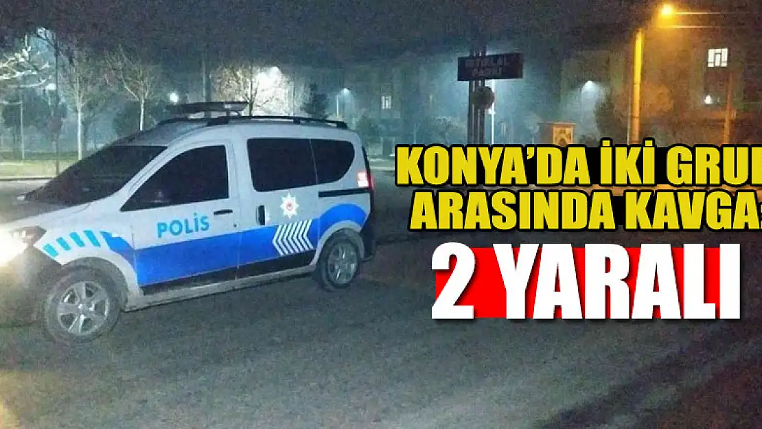 Konya'da iki grup arasında kavga: 2 yaralı