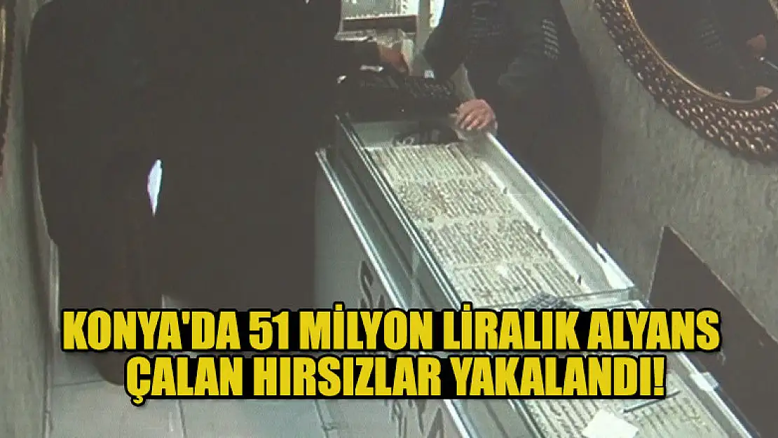 Konya'da 51 milyon liralık alyans çalan hırsızlar yakalandı