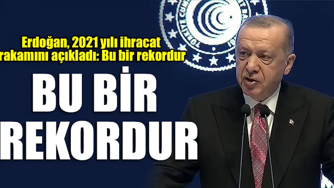 Erdoğan, 2021 yılı ihracat rakamını açıkladı: Bu bir rekordur