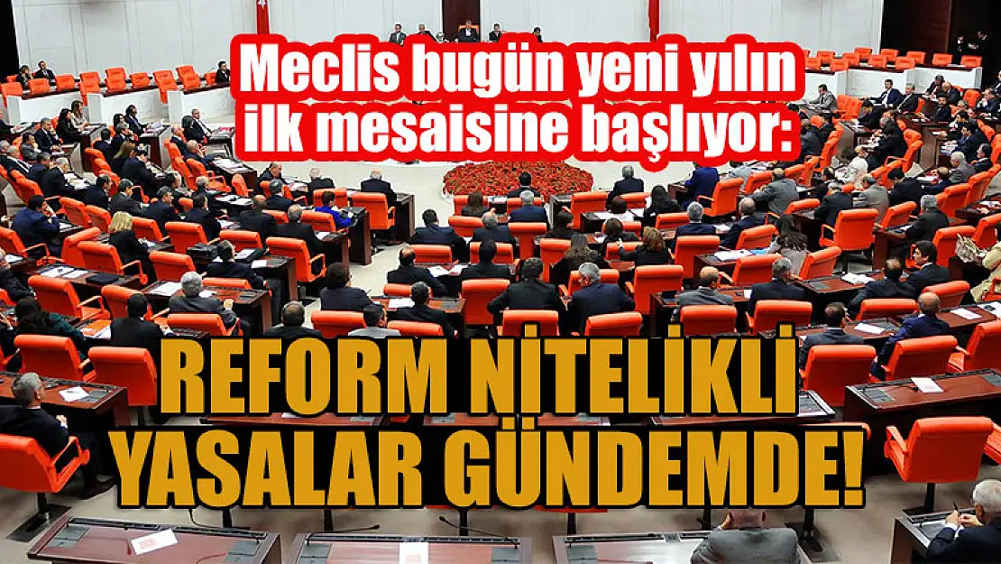 Meclis bugün yeni yılın ilk mesaisine başlıyor: Reform nitelikli yasalar gündemde!