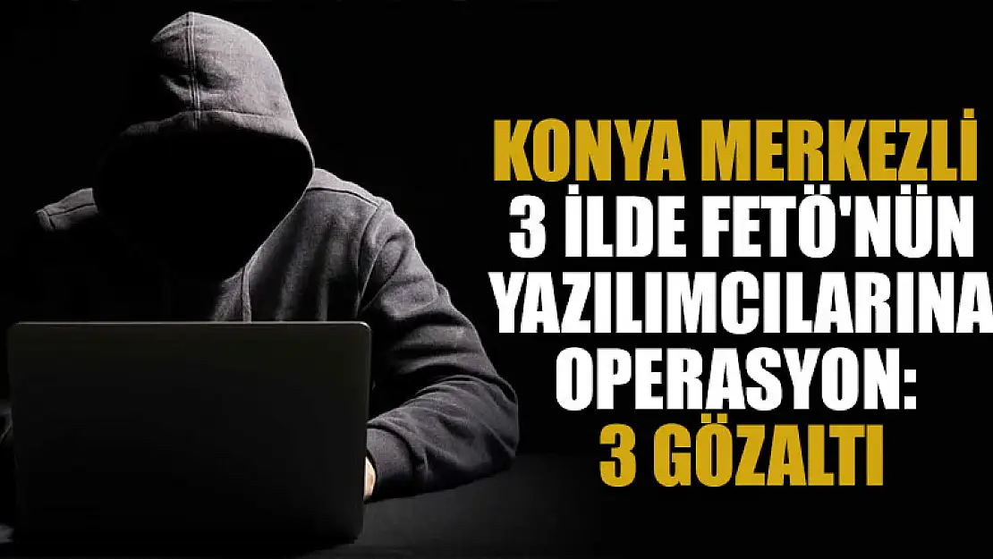 Konya merkezli 3 ilde FETÖ'nün yazılımcılarına operasyon: 3 gözaltı