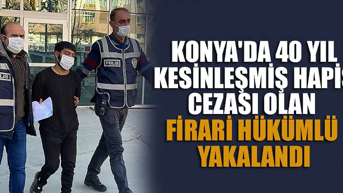 Konya'da 40 yıl kesinleşmiş hapis cezası olan firari hükümlü yakalandı