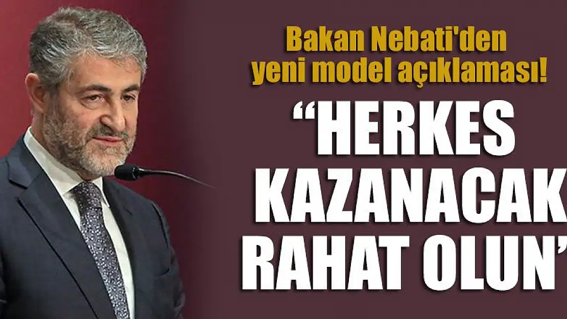 Bakan Nebati'den yeni model açıklaması! Herkes kazanacak, rahat olun