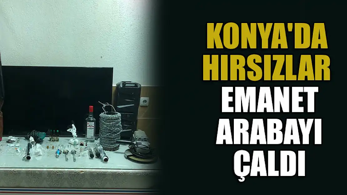 Konya'da hırsızlar emanet arabayı çaldı