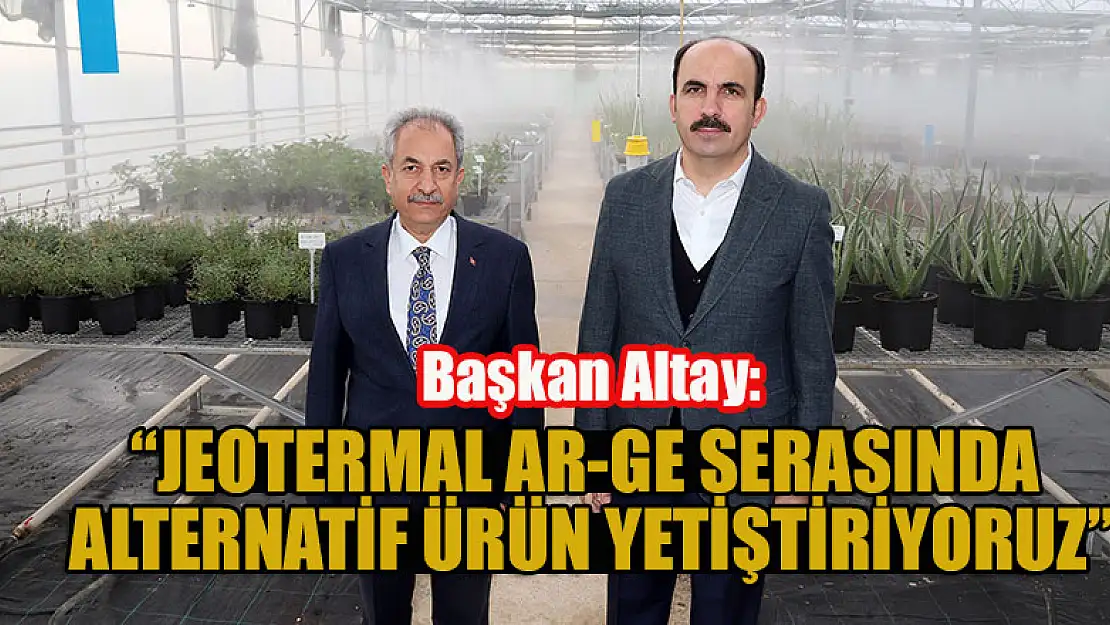 Başkan Altay: Jeotermal Ar-Ge Serasında Alternatif Ürün Yetiştiriyoruz