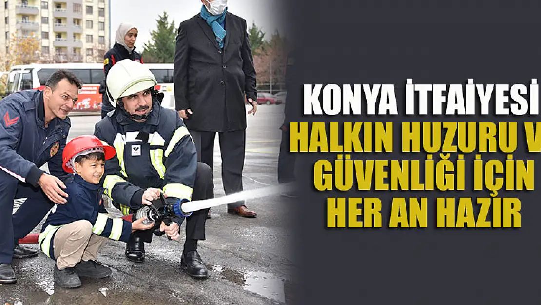 Konya itfaiyesi halkın huzuru ve güvenliği için her an hazır