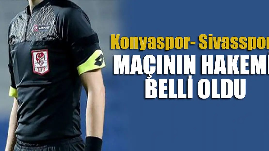 Konyaspor- Sivasspor maçının hakemi belli oldu