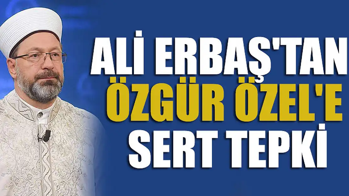 Diyanet İşleri Başkanı Prof. Dr. Ali Erbaş'tan Özgür Özel'e sert tepki