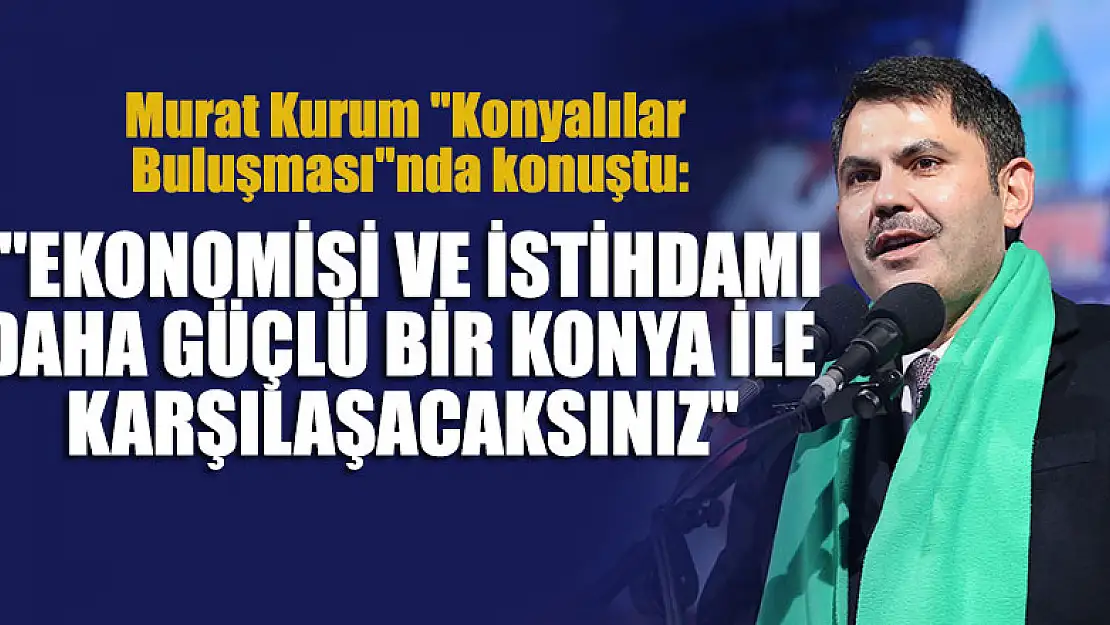 Çevre, Şehircilik ve İklim Değişikliği Bakanı Kurum 'Konyalılar Buluşması'nda konuştu