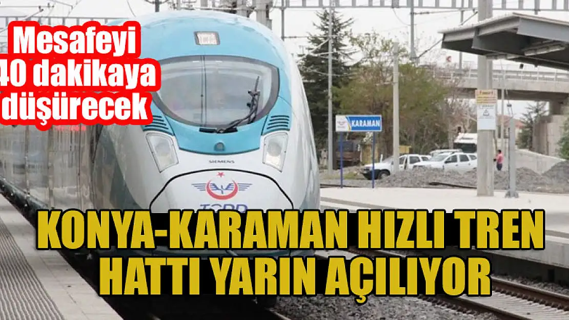 Konya-Karaman arasını 40 dakikaya düşürecek hızlı tren hattı yarın açılıyor