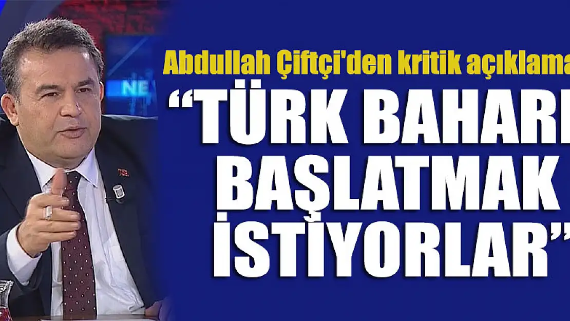 Abdullah Çiftçi'den kritik yorum:Türk Baharı başlatmak istiyorlar