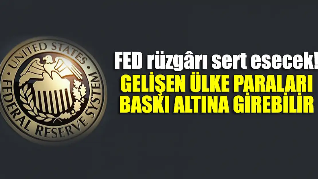 FED rüzgârı sert esecek! Gelişen ülke paraları baskı altına girebilir