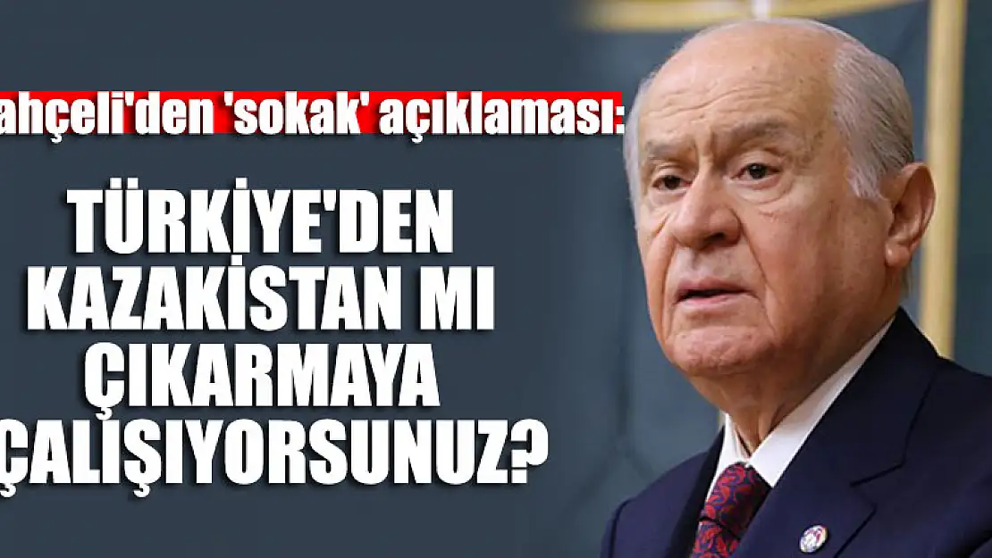 MHP lideri Bahçeli'den 'sokak' açıklaması: Türkiye'den Kazakistan mı çıkarmaya çalışıyorsunuz