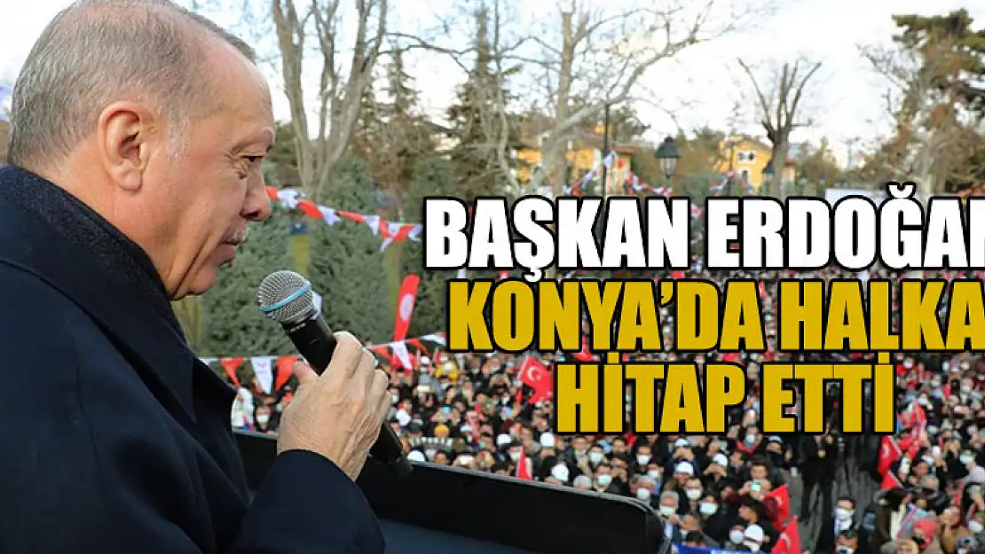 Cumhurbaşkanı Erdoğan, Konya'da halka hitap etti