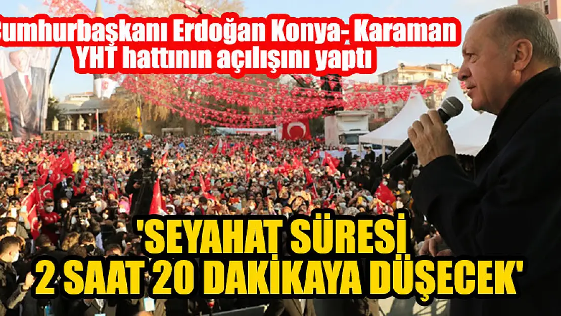 Cumhurbaşkanı Erdoğan, Konya-Karaman YHT hattının açılışını yaptı