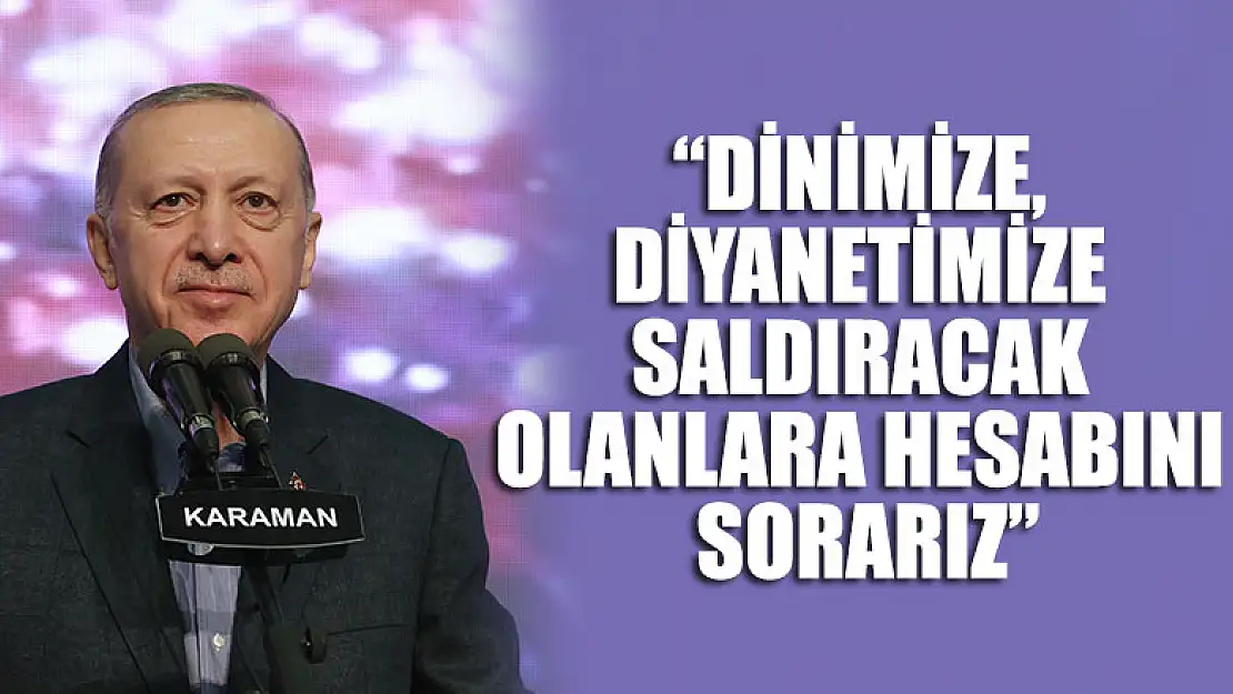 Cumhurbaşkanı Erdoğan: Dinimize, Diyanetimize saldıracak olanlara hesabını sorarız