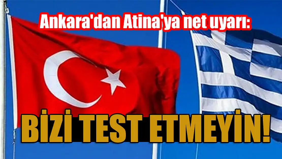 Ankara'dan Atina'ya net uyarı: Bizi test etmeyin!