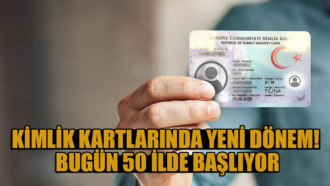 Kimlik kartlarında yeni dönem bugün 50 ilde başlıyor