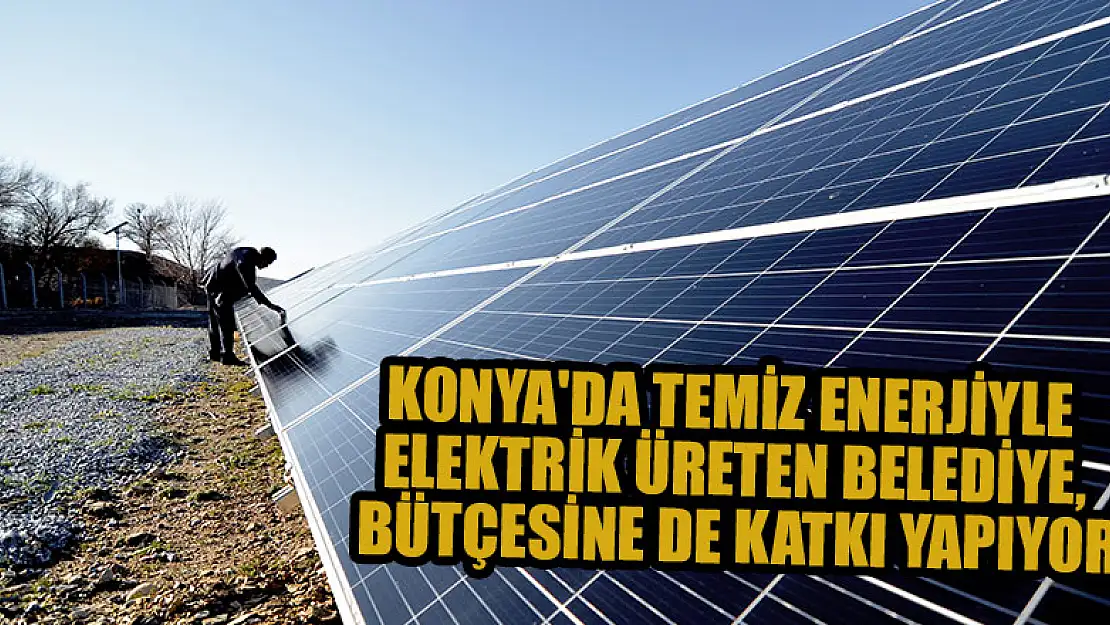 Konya'da temiz enerjiyle elektrik üreten belediye, bütçesine de katkı yapıyor