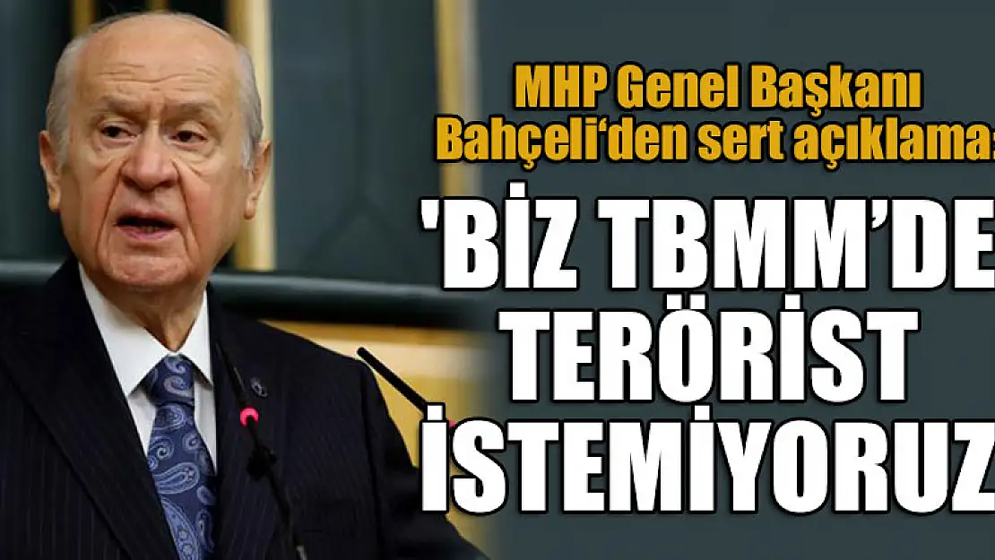 MHP Genel Başkanı Bahçeli: 'Biz Türkiye Büyük Millet Meclisi'nde terörist istemiyoruz'