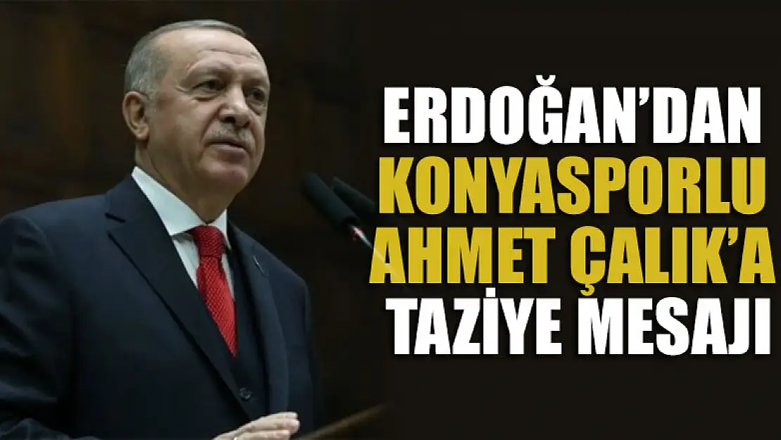 Erdoğan'dan Konyasporlu Ahmet Çalık'a taziye mesajı