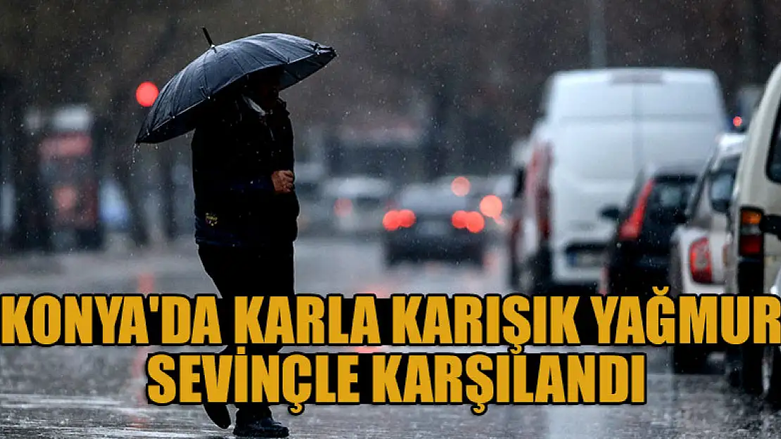 Kurak bir yıl geçiren Konya'da karla karışık yağmur sevinçle karşılandı