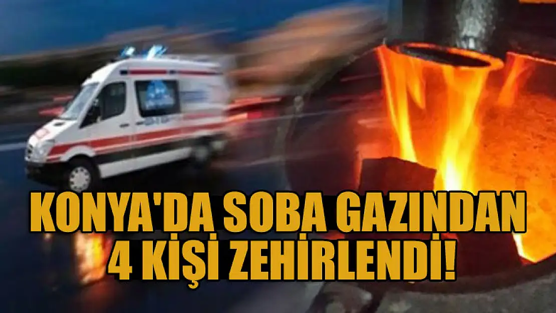 Konya'da soba gazından zehirlenen 4 kişi hastaneye kaldırıldı