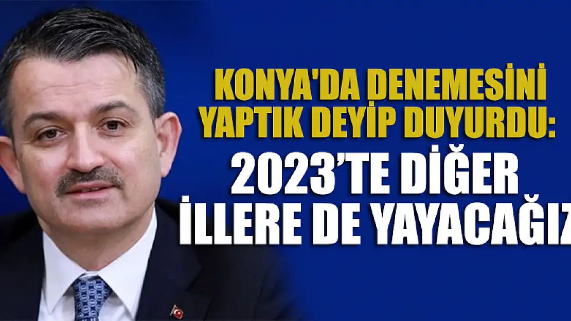 Bakan Pakdemirli Konya'da denemesini yaptık deyip duyurdu