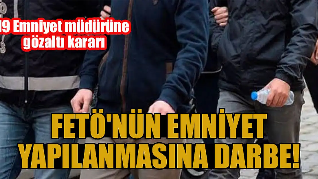 FETÖ'nün Emniyet yapılanmasına darbe: 19 Emniyet müdürüne gözaltı kararı