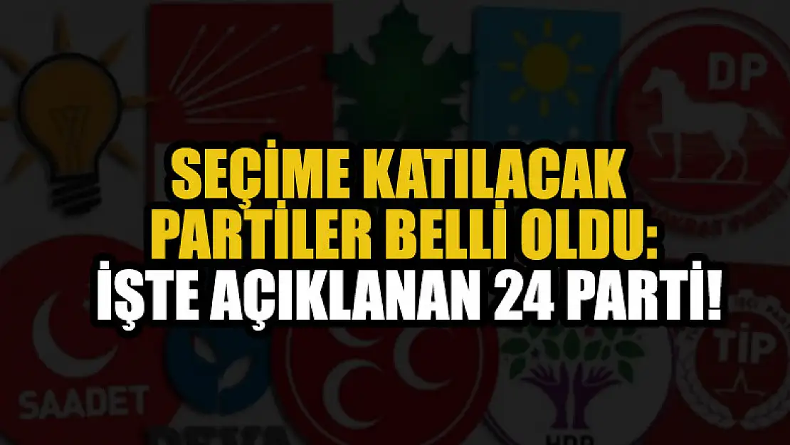 Seçime katılacak partiler belli oldu: İşte açıklanan 24 parti!