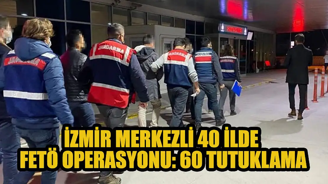 İzmir merkezli 40 ilde FETÖ operasyonu: 60 tutuklama