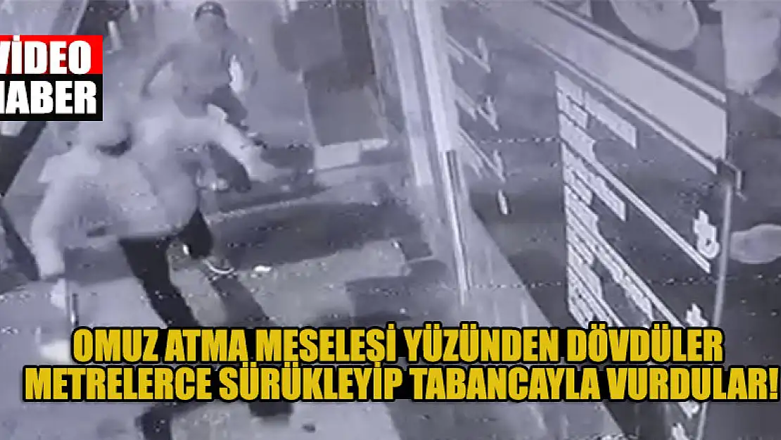 Omuz atma meselesi yüzünden dövdüler metrelerce sürükleyip tabancayla vurdular