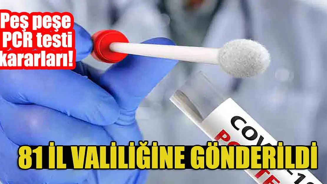 Peş peşe PCR testi kararları! 81il valiliğine gönderildi