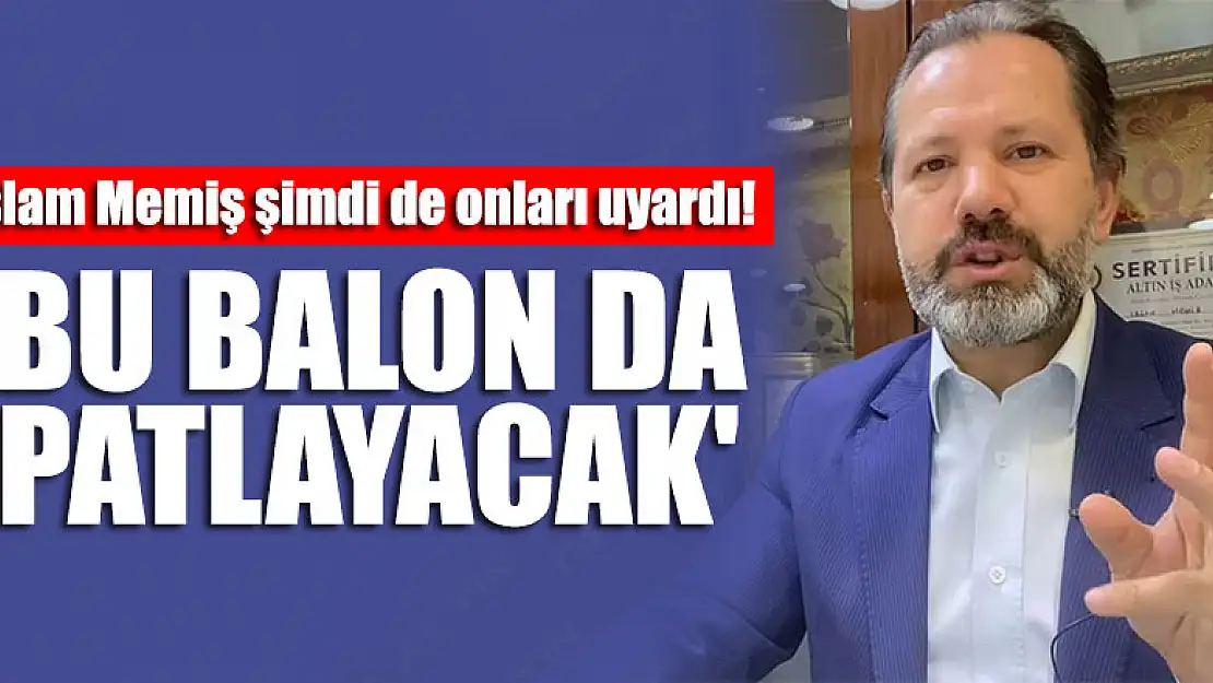 İslam Memiş şimdi de onları uyardı! 'Bu balon da patlayacak'