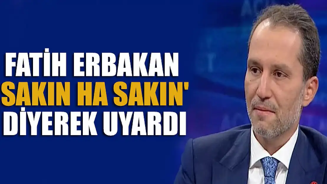 Fatih Erbakan 'Sakın ha sakın' diyerek AK Parti konusunda uyardı