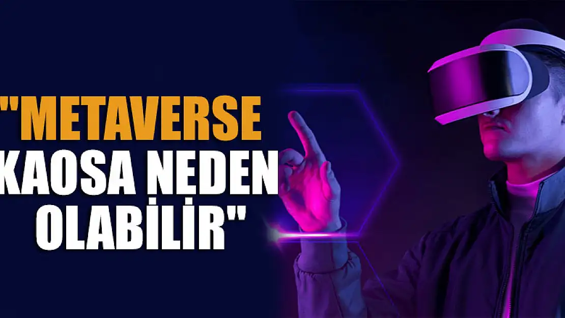 'Metaverse kaosa neden olabilir'