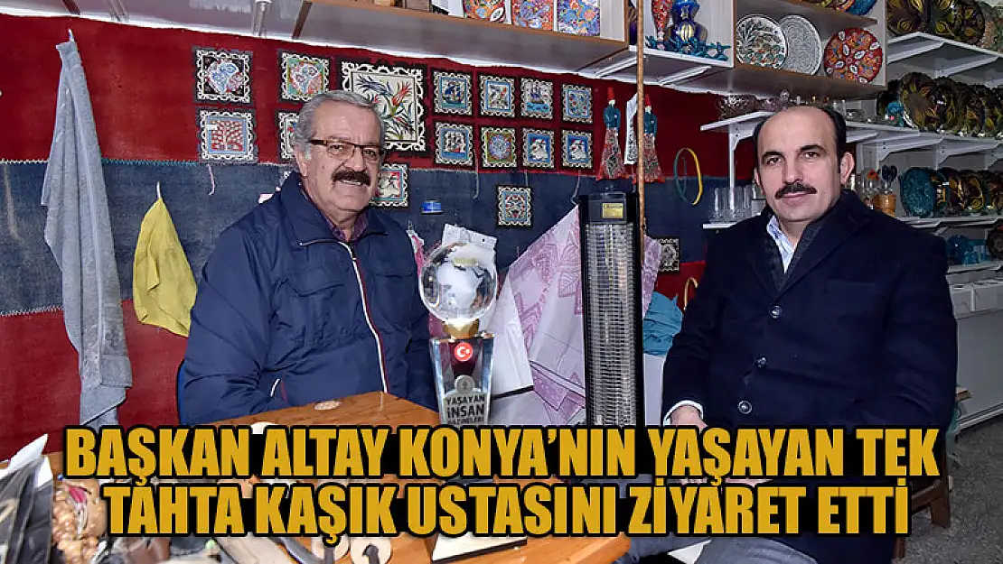 Başkan Altay Konya'nın yaşayan tek tahta kaşık ustasını ziyaret etti