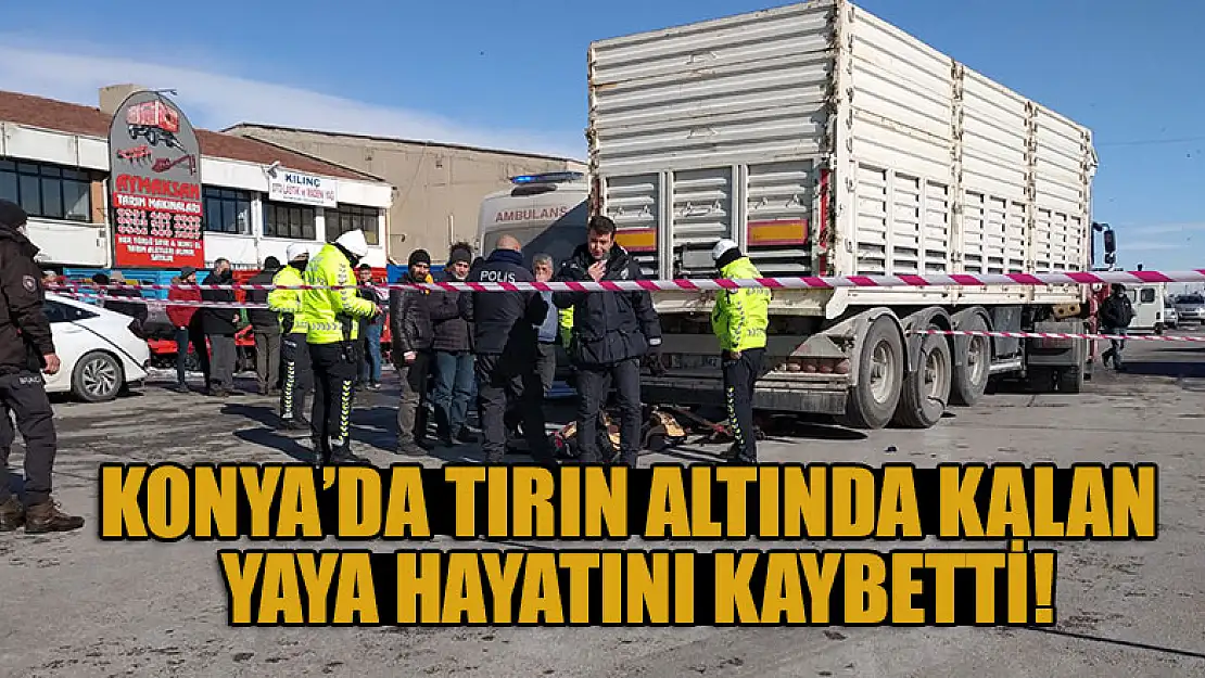 Konya'da tırın altında kalan yaya hayatını kaybetti!