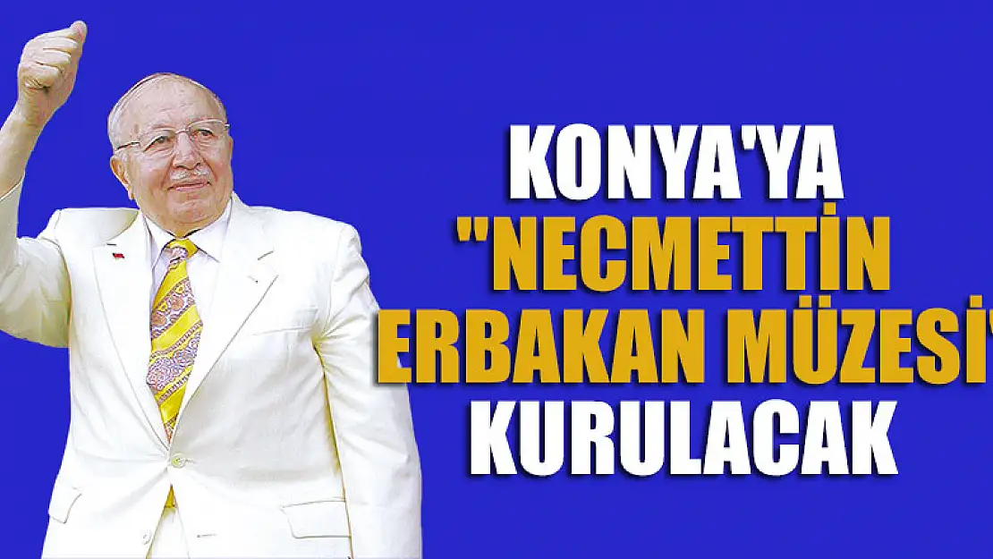 Konya'ya 'Necmettin Erbakan Müzesi' kurulacak