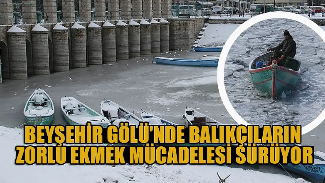 Beyşehir Gölü'nde balıkçıların zorlu ekmek mücadelesi sürüyor