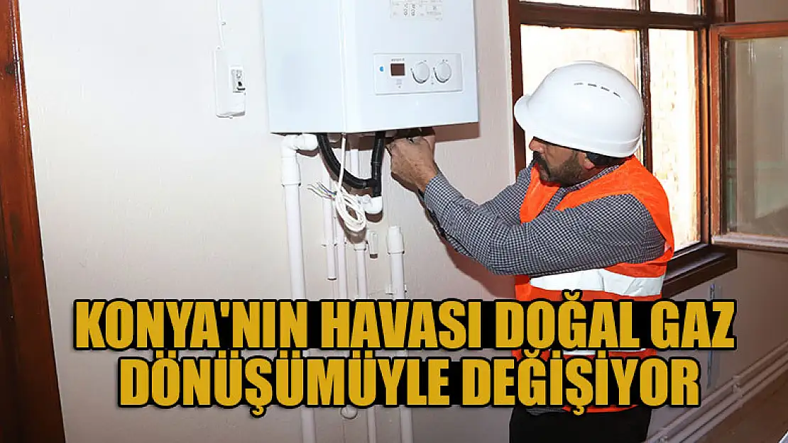 Konya'nın havası doğal gaz dönüşümüyle değişiyor