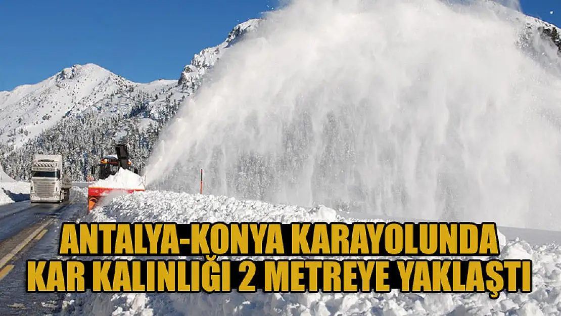 Antalya-Konya karayolunda kar kalınlığı 2 metreye yaklaştı!