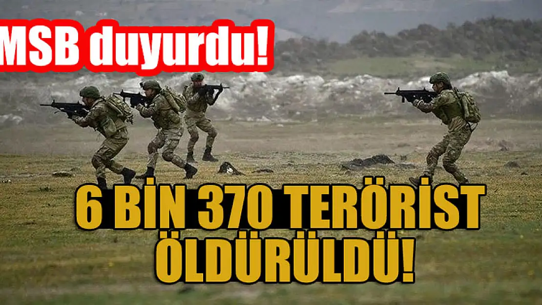 MSB duyurdu!  6 bin 370 terörist öldürüldü