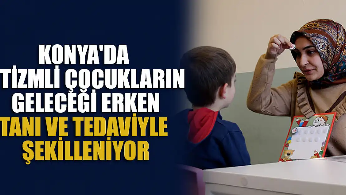 Konya'da otizmli çocukların geleceği erken tanı ve tedaviyle şekilleniyor