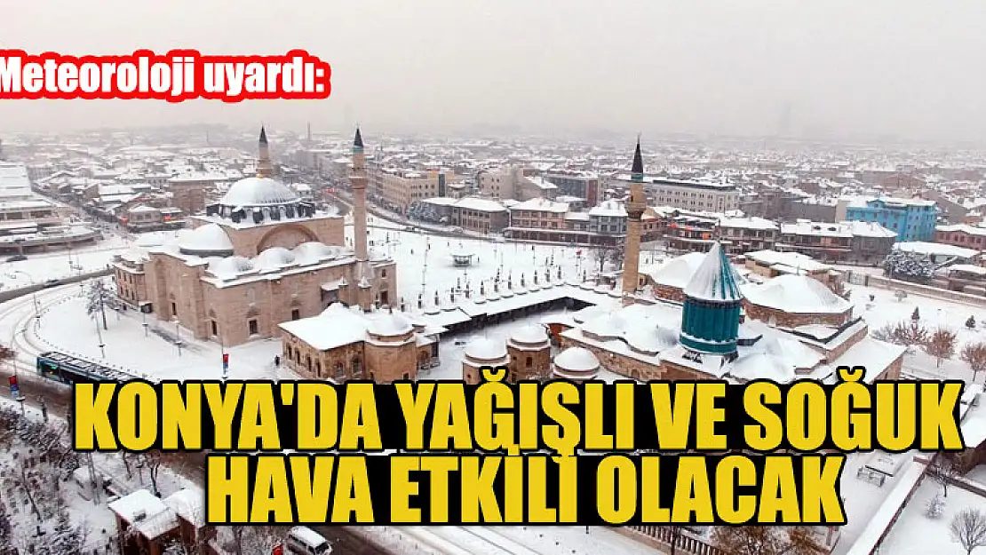 Meteoroloji uyardı: Konya'da yağışlı ve soğuk hava etkili olacak