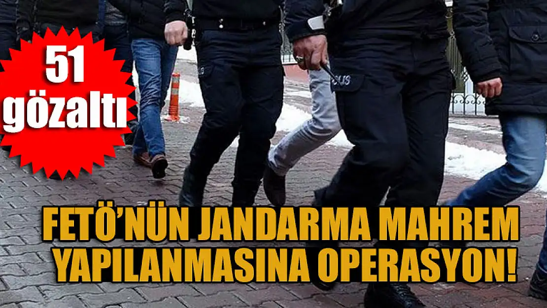 FETÖ'nün jandarma mahrem yapılanmasına operasyon: 51 gözaltı