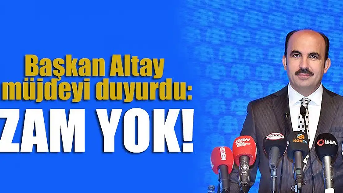 Başkan Altay müjdeyi duyurdu: Zam yok!