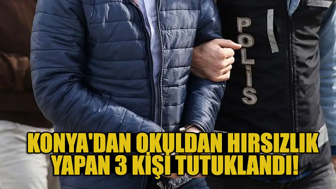 Konya'dan okuldan hırsızlık yapan 3 şüpheli tutuklandı