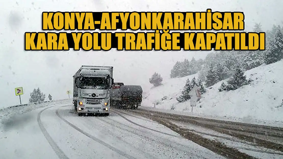 Konya-Afyonkarahisar kara yolu trafiğe kapatıldı