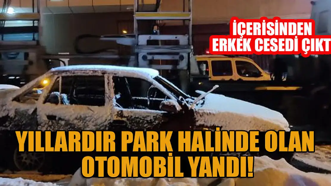 Yıllardır park halinde olan otomobil yandı, içerisinden erkek cesedi çıktı